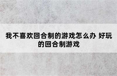 我不喜欢回合制的游戏怎么办 好玩的回合制游戏